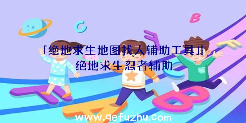 「绝地求生地图找人辅助工具」|绝地求生忍者辅助